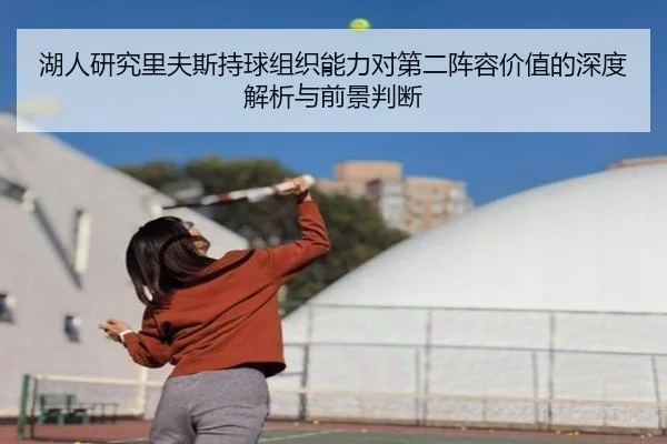 湖人研究里夫斯持球组织能力对第二阵容价值的深度解析与前景判断