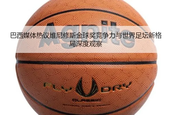巴西媒体热议维尼修斯金球奖竞争力与世界足坛新格局深度观察
